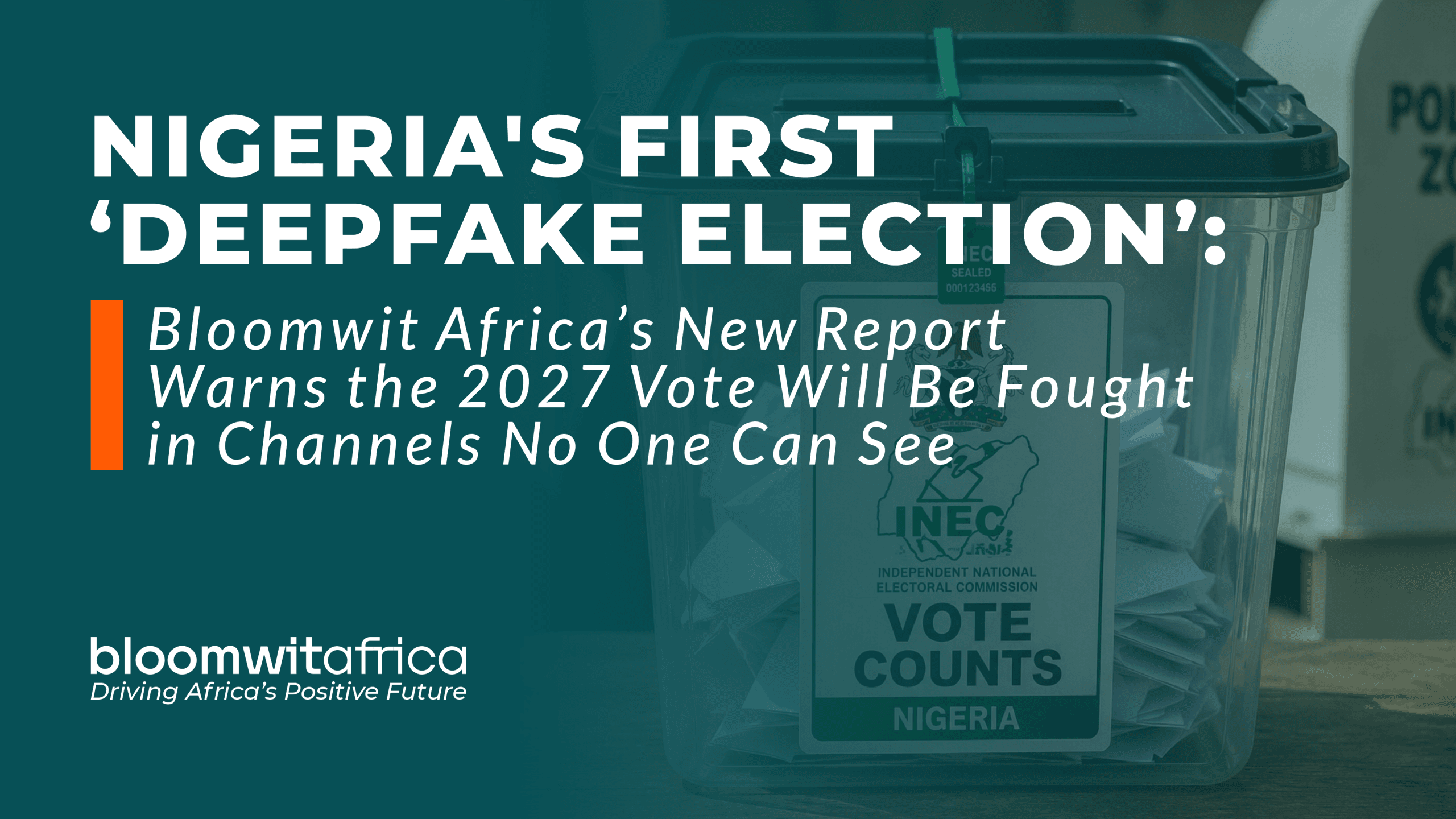 Nigeria’s First ‘Deepfake Election’: Bloomwit Africa’s New Report Warns the 2027 Vote Will Be Fought in Channels No One Can See PRESS RELEASE